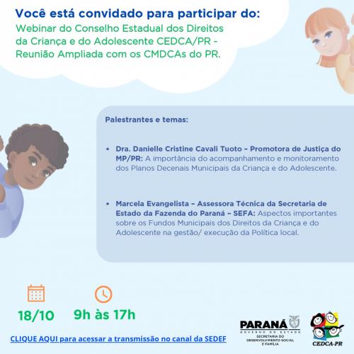 WEBNAR DO CEDCA/PR  TEMAS TRATADOS: A IMPORTÂNCIA DO ACOMPANHAMENTO E MONITORAMENTO DOS PLANOS DECENAIS MUNICIPAIS DA CRIANÇA  E DO ADOLESCENTE E ASPECTOS IMPORTANTES SOBRE OS FUNDOS MUNICPAIS DOS DIREITOS DA CRIANÇA E DO ADOLESCENTE  NA GESTÃO/ EXECUÇÃO DA POLÍTICA LOCAL.
